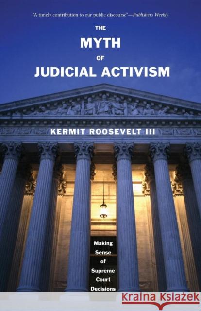 The Myth of Judicial Activism: Making Sense of Supreme Court Decisions Roosevelt, Kermit, III 9780300126914 Yale University Press