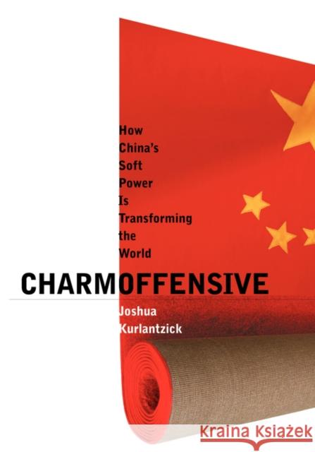 Charm Offensive: How China's Soft Power Is Transforming the World Kurlantzick, Joshua 9780300131543 Yale University Press