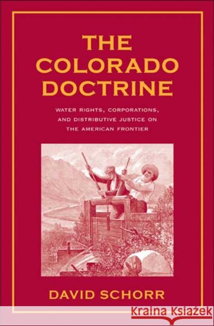 Colorado Doctrine: Water Rights, Corporations, and Distributive Justice on the American Frontier Schorr, David 9780300134476