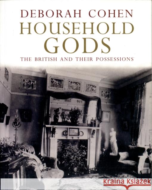 Household Gods : The British and their Possessions Deborah Cohen 9780300136418
