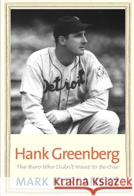 Hank Greenberg : The Hero Who Didn't Want to Be One Mark Kurlansky 9780300136609 Yale University Press