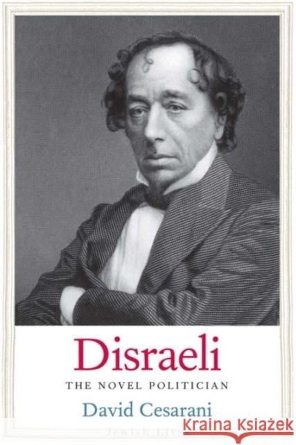 Disraeli: The Novel Politician Cesarani, David 9780300137514