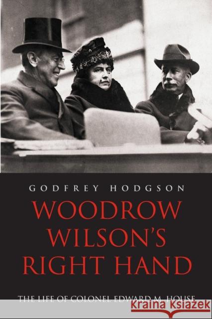 Woodrow Wilson's Right Hand: The Life of Colonel Edward M. House Hodgson, Godfrey 9780300137552 Yale University Press