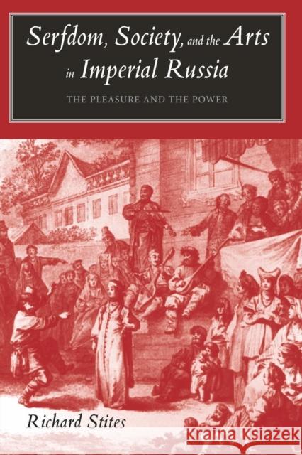 Serfdom, Society, and the Arts in Imperial Russia: The Pleasure and the Power Richard Stites 9780300137576 Yale University Press