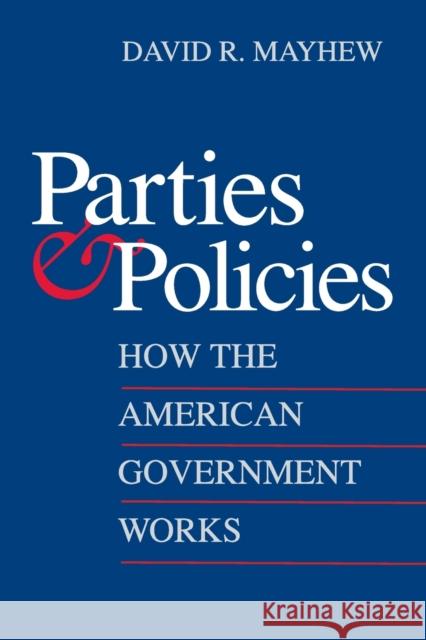 Parties and Policies: How the American Government Works David R. Mayhew 9780300137620 Yale University Press