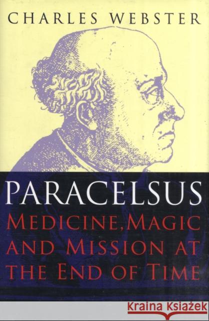 Paracelsus: Medicine, Magic and Mission at the End of Time Charles Webster 9780300139112 Yale University Press