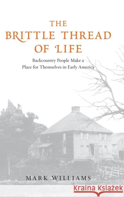 The Brittle Thread of Life: Backcountry People Make a Place for Themselves in Early America Williams, Mark 9780300139228 Yale University Press