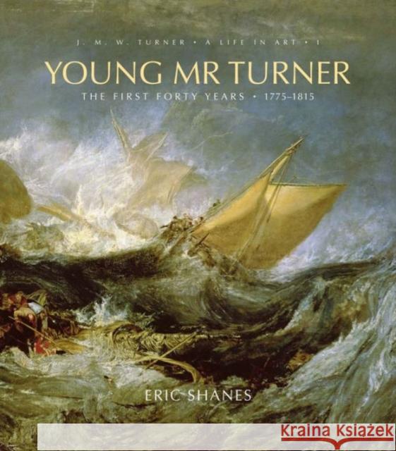 Young Mr. Turner, 1: The First Forty Years, 1775-1815 Shanes, Eric 9780300140651
