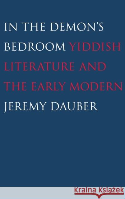 In the Demon's Bedroom: Yiddish Literature and the Early Modern Dauber, Jeremy 9780300141757 Yale University Press