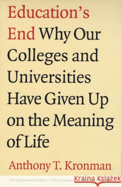 Education's End: Why Our Colleges and Universities Have Given Up on the Meaning of Life Kronman, Anthony T. 9780300143140 Yale University Press