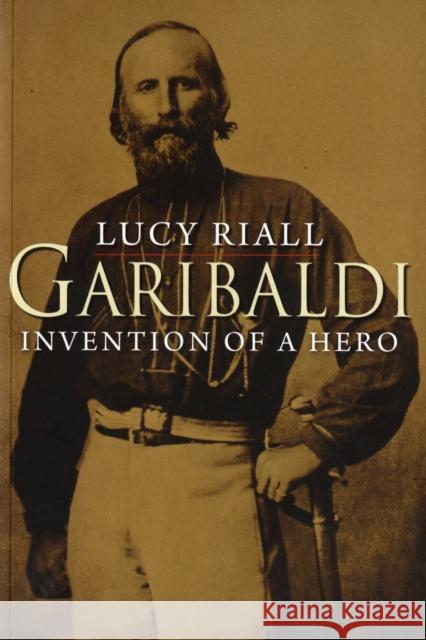 Garibaldi: Invention of a Hero Riall, Lucy 9780300144239