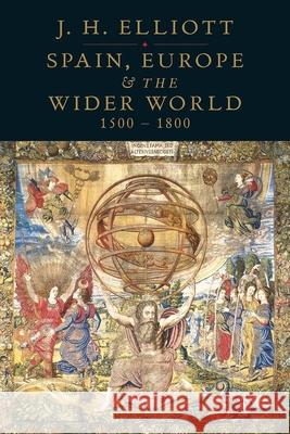 Spain, Europe and the Wider World 1500-1800 J. H. Elliott 9780300145373 Yale University Press