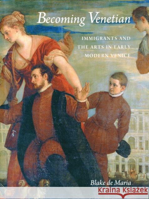 Becoming Venetian: Immigrants and the Arts in Early Modern Venice de Maria, Blake 9780300148817 0