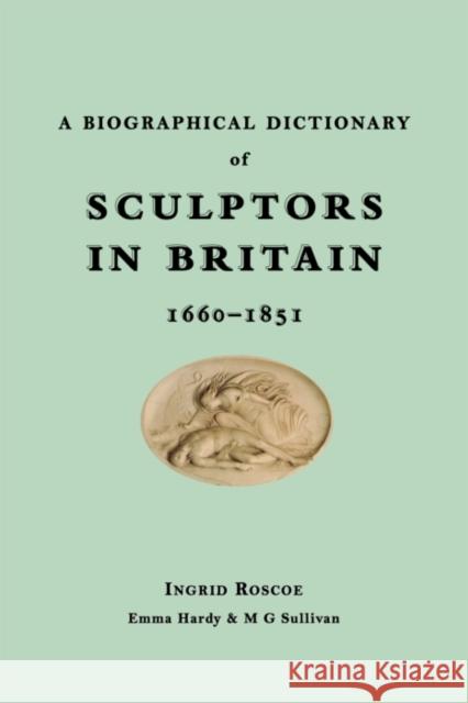 A Biographical Dictionary of Sculptors in Britain, 1660-1851 Ingrid Roscoe M. G. Sullivan Emma Hardy 9780300149654 Paul Mellon Centre for Studies in British Art