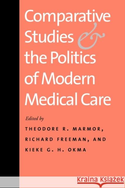 Comparative Studies and the Politics of Modern Medical Care Theodore R. Marmor Richard Freeman Kieke G. H. Okma 9780300149838 Yale University Press