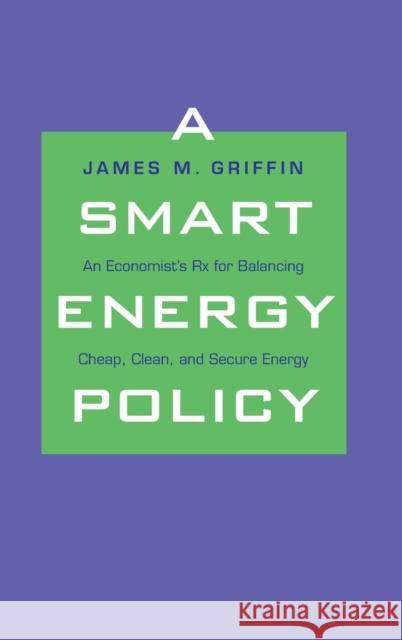Smart Energy Policy: An Economist's RX for Balancing Cheap, Clean, and Secure Energy Griffin, James M. 9780300149852 Yale University Press