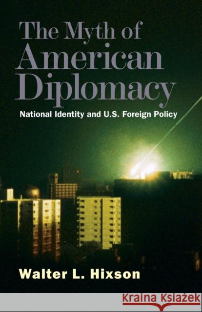 Myth of American Diplomacy: National Identity and U.S. Foreign Policy Hixson, Walter L. 9780300151312 Yale University Press