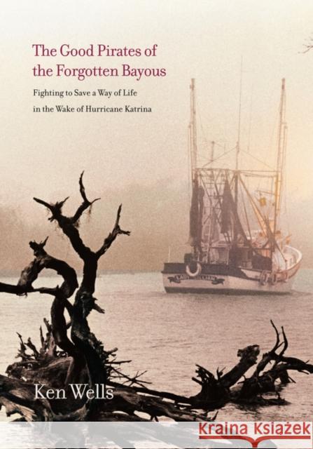 Good Pirates of the Forgotten Bayous Ken Wells 9780300152487 Yale University Press