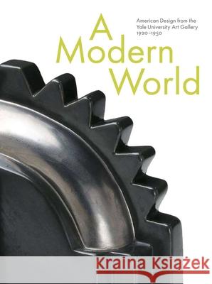 A Modern World: American Design from the Yale University Art Gallery, 1920-1950 Gordon, John Stuart 9780300153019 Yale University Press