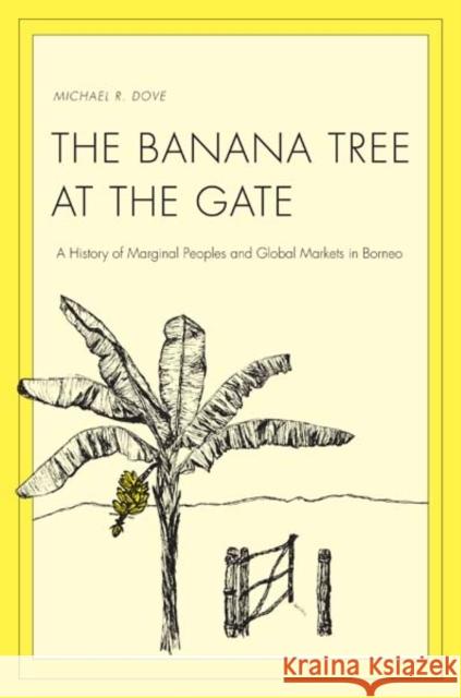 Banana Tree at the Gate: A History of Marginal Peoples and Global Markets in Borneo Dove, Michael R. 9780300153217