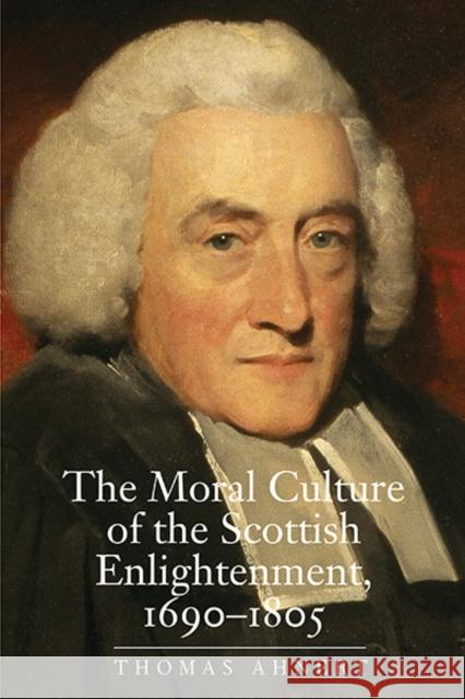 The Moral Culture of the Scottish Enlightenment: 1690-1805 Ahnert, Thomas 9780300153804