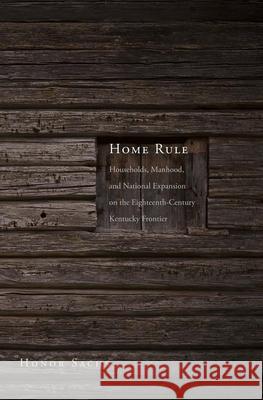 Home Rule: Households, Manhood, and National Expansion on the Eighteenth-Century Kentucky Frontier Sachs, Honor 9780300154139