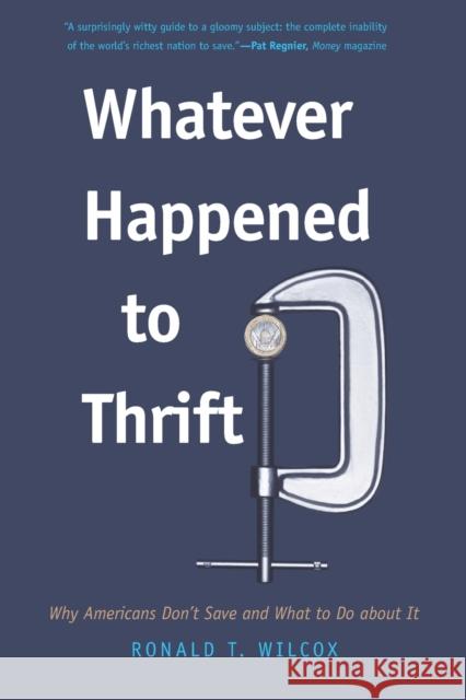 Whatever Happened to Thrift?: Why Americans Don't Save and What to Do about It Wilcox, Ronald T. 9780300158243
