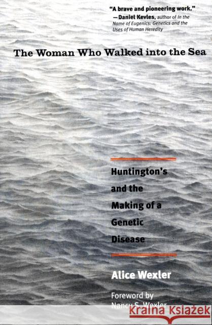 The Woman Who Walked Into the Sea: Huntington's and the Making of a Genetic Disease Wexler, Alice 9780300158618