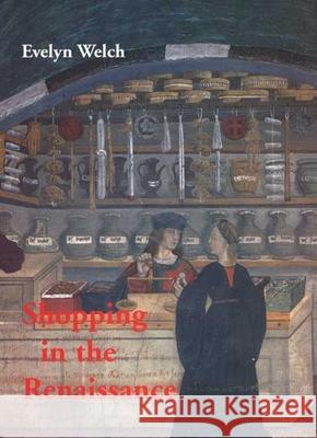 Shopping in the Renaissance : Consumer Cultures in Italy, 1400-1600 Evelyn Welch 9780300159851