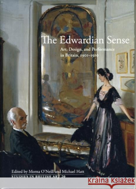 The Edwardian Sense: Art, Design, and Performance in Britain, 1901-1910 O'Neill, Morna 9780300163353 Yale University Press