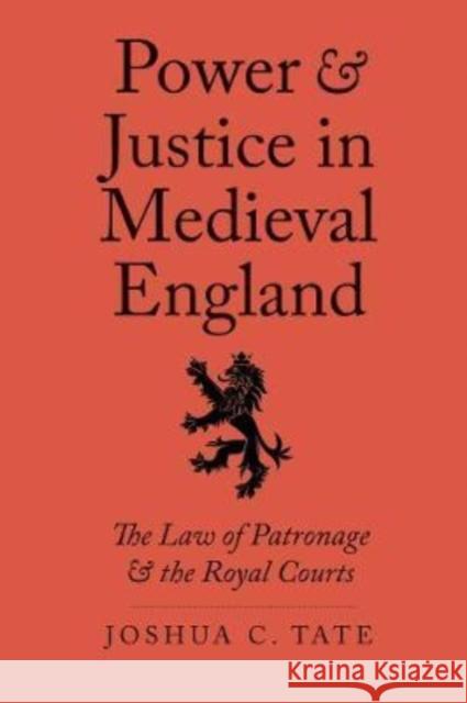Power and Justice in Medieval England: The Law of Patronage and the Royal Courts Joshua C. Tate 9780300163834 Yale University Press