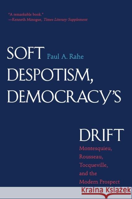 Soft Despotism, Democracy's Drift: Montesquieu, Rousseau, Tocqueville & the Modern Prospect Paul Anthony Rahe 9780300164237