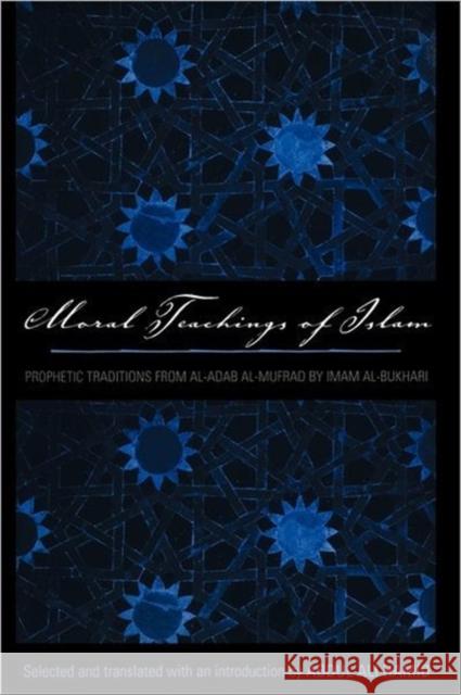 Moral Teachings of Islam: Prophetic Traditions from Al-Adab Al-Mufrad by Imam Al-Bukhari Hamid, Abdul Ali 9780300165197