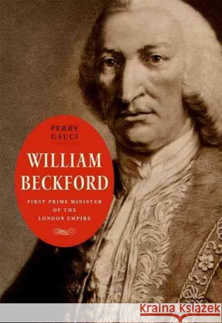 William Beckford: First Prime Minister of the London Empire Gauci, Perry 9780300166750