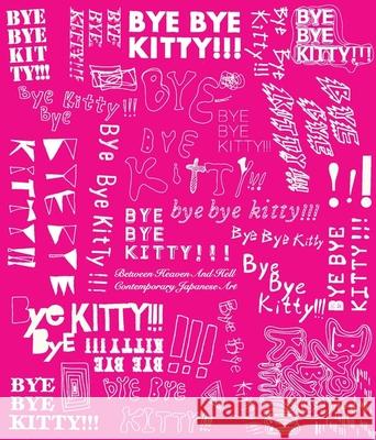 Bye Bye Kitty!!!: Between Heaven and Hell in Contemporary Japanese Art Elliott, David 9780300166903 Japan Society Series