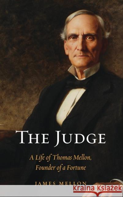 Judge: A Life of Thomas Mellon, Founder of a Fortune Mellon, James 9780300167146 Yale University Press