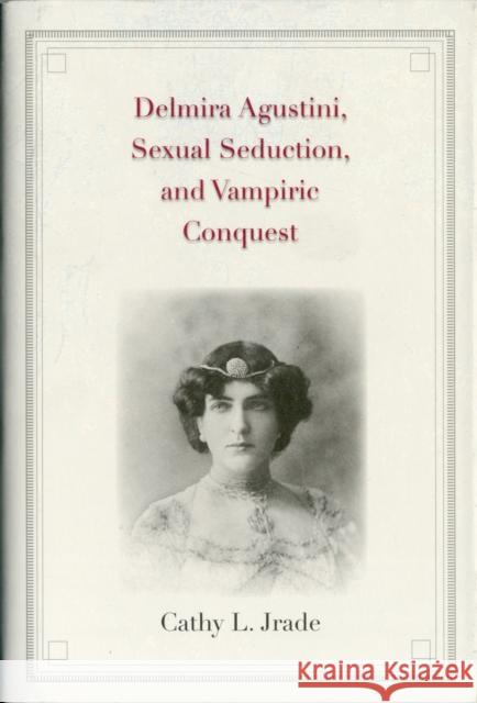 Delmira Agustini, Sexual Seduction, and Vampiric Conquest Cathy Login Jrade 9780300167740 Yale University Press