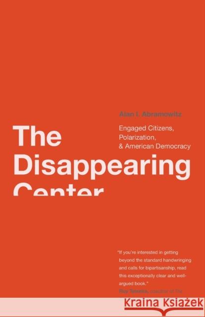 Disappearing Center: Engaged Citizens, Polarization, and American Democracy Abramowitz, Alan I. 9780300168297 Yale University Press