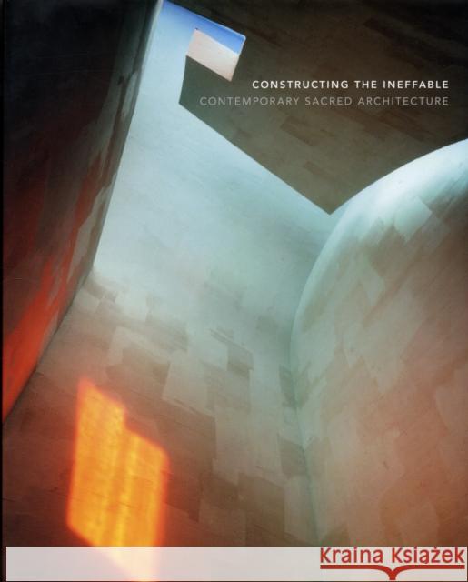 Constructing the Ineffable: Contemporary Sacred Architecture Britton, Karla 9780300170375 Yale School of Architecture