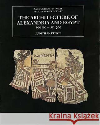 The Architecture of Alexandria and Egypt 300 B.C.--A.D. 700 Judith McKenzie 9780300170948 
