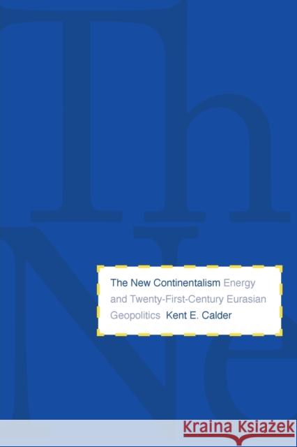 New Continentalism: Energy and Twenty-First-Century Eurasian Geopolitics Calder, Kent E. 9780300171020