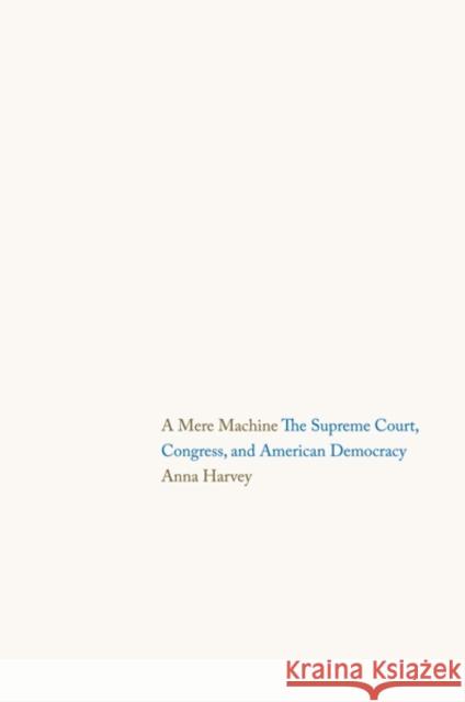 Mere Machine: The Supreme Court, Congress, and American Democracy Harvey, Anna 9780300171112