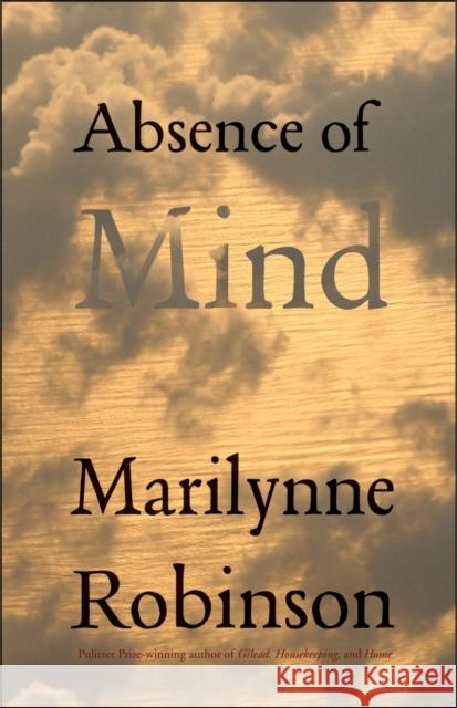 Absence of Mind: The Dispelling of Inwardness from the Modern Myth of the Self Robinson, Marilynne 9780300171471