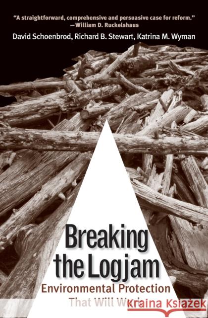 Breaking the Logjam: Environmental Protection That Will Work David Schoenbrod Richard B. Stewart Katrina M. Wyman 9780300171488 Yale University Press