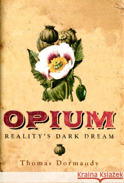 Opium: Reality's Dark Dream Dormandy, Thomas 9780300175325 YALE UNIVERSITY PRESS