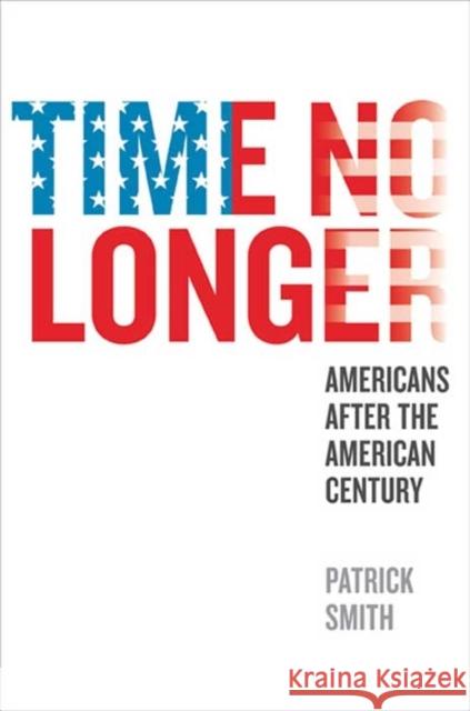 Time No Longer: Americans After the American Century Patrick Smith 9780300176568