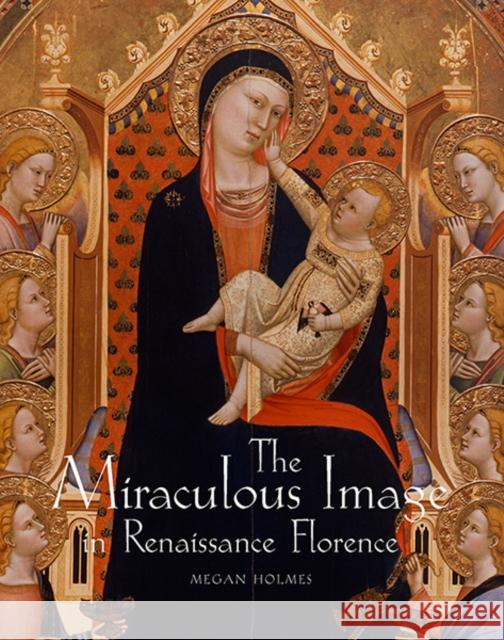 The Miraculous Image in Renaissance Florence Megan Holmes 9780300176605 0