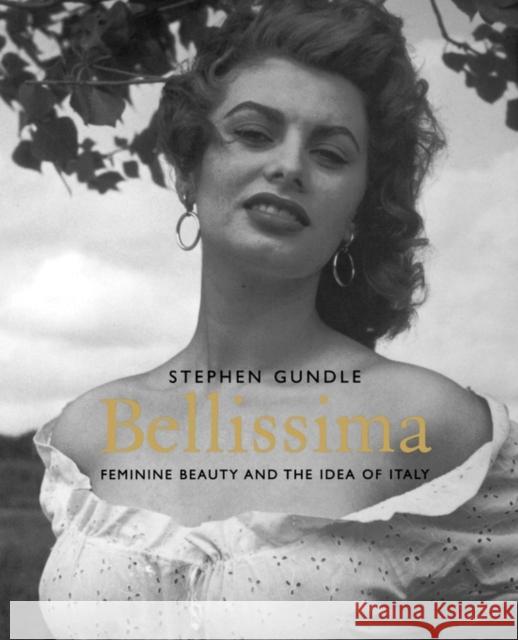 Bellissima: Feminine Beauty and the Idea of Italy Gundle, Stephen 9780300176803 Yale University Press