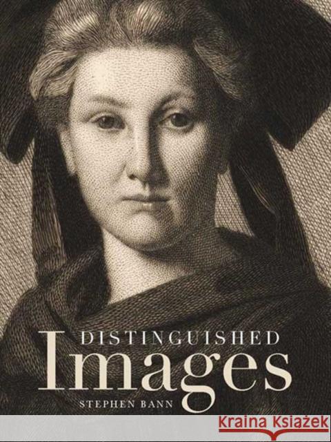 Distinguished Images: Prints and the Visual Economy in Nineteenth-Century France Bann, Stephen 9780300177275