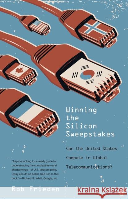 Winning the Silicon Sweepstakes: Can the United States Compete in Global Telecommunications? Rob Frieden 9780300177534 Yale University Press
